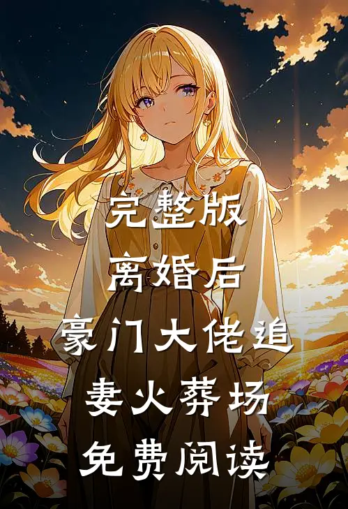 完整版离婚后,豪门大佬追妻火葬场免费阅读