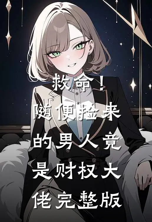 救命！随便捡来的男人竟是财权大佬完整版