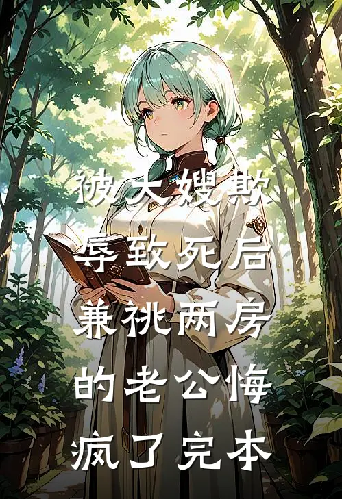 被大嫂欺辱致死后，兼祧两房的老公悔疯了完本