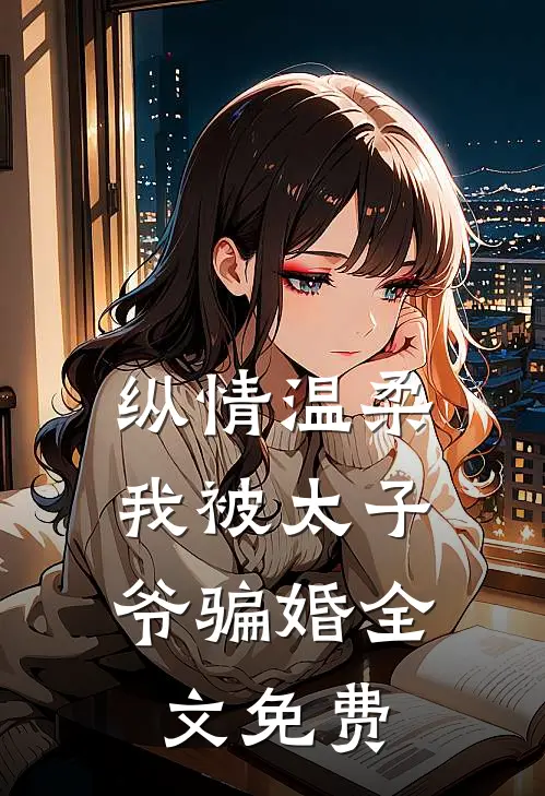 纵情温柔,我被太子爷骗婚全文免费