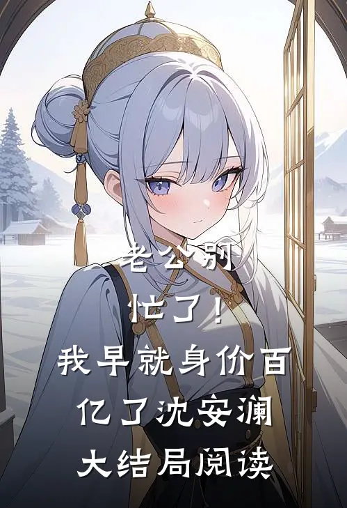 老公别忙了！我早就身价百亿了沈安澜大结局阅读