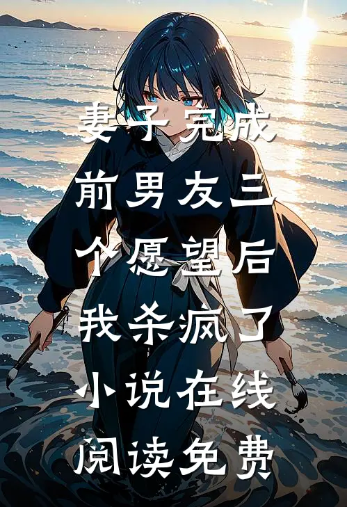 妻子完成前男友三个愿望后，我杀疯了小说在线阅读免费