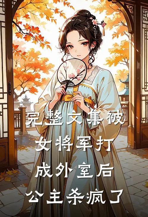 完整文集被女将军打成外室后，公主杀疯了