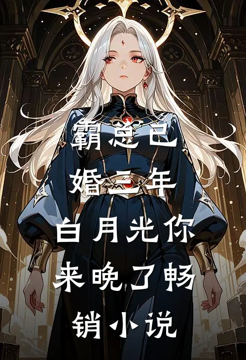 霸总已婚三年，白月光你来晚了畅销小说