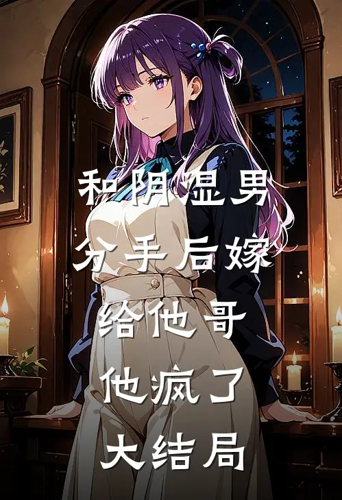 和阴湿男分手后嫁给他哥，他疯了大结局