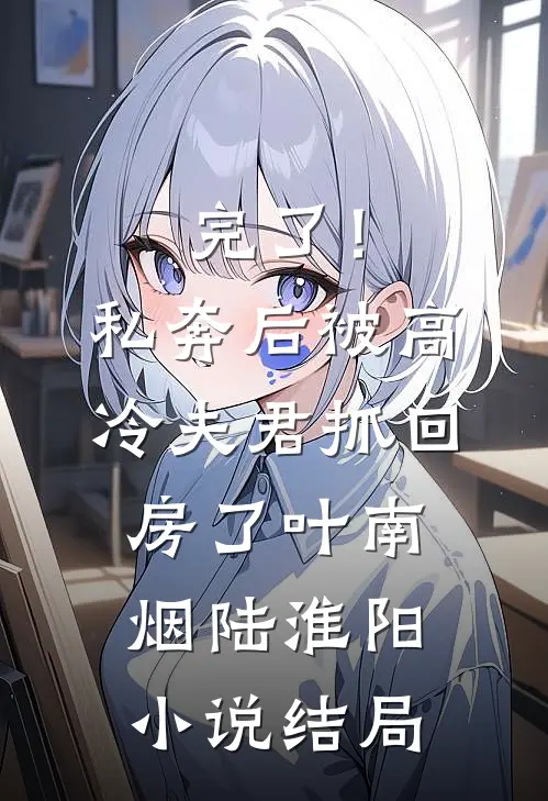 完了！私奔后被高冷夫君抓回房了叶南烟陆淮阳小说结局