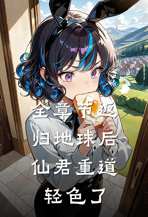 全章节返归地球后，仙君重道轻色了