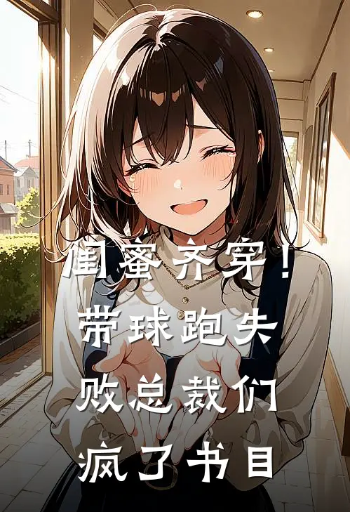 闺蜜齐穿！带球跑失败总裁们疯了书目