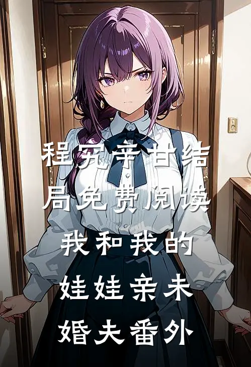 程究辛甘结局免费阅读我和我的娃娃亲未婚夫番外