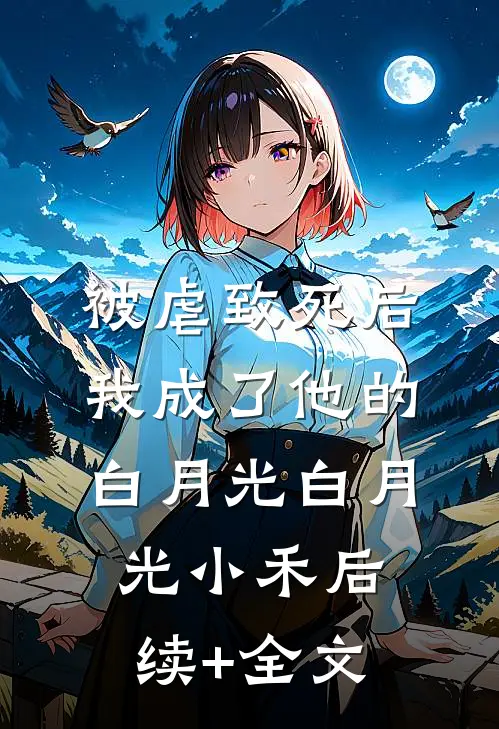 被虐致死后，我成了他的白月光白月光小禾后续+全文