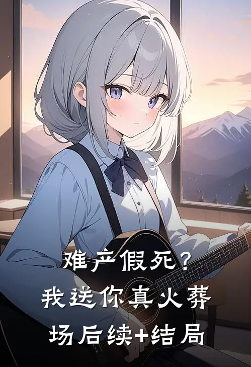 难产假死？我送你真火葬场后续+结局