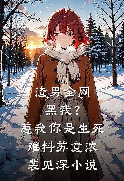 渣男全网黑我？惹我你是生死难料苏意浓裴见深小说