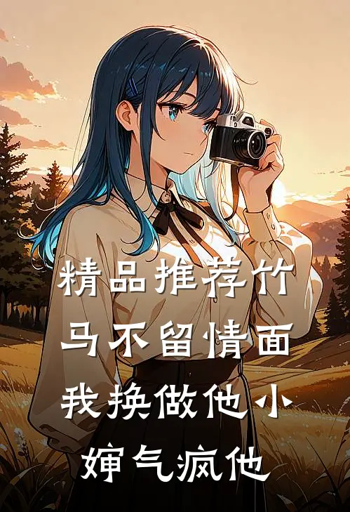 精品推荐竹马不留情面，我换做他小婶气疯他