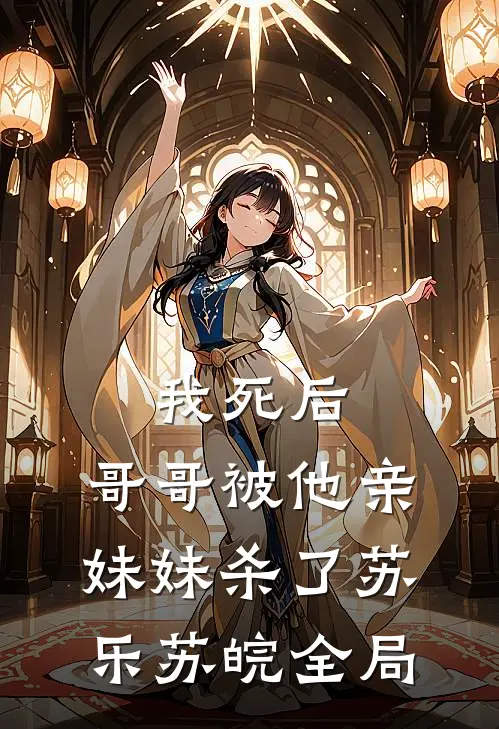 我死后，哥哥被他亲妹妹杀了苏乐苏皖全局