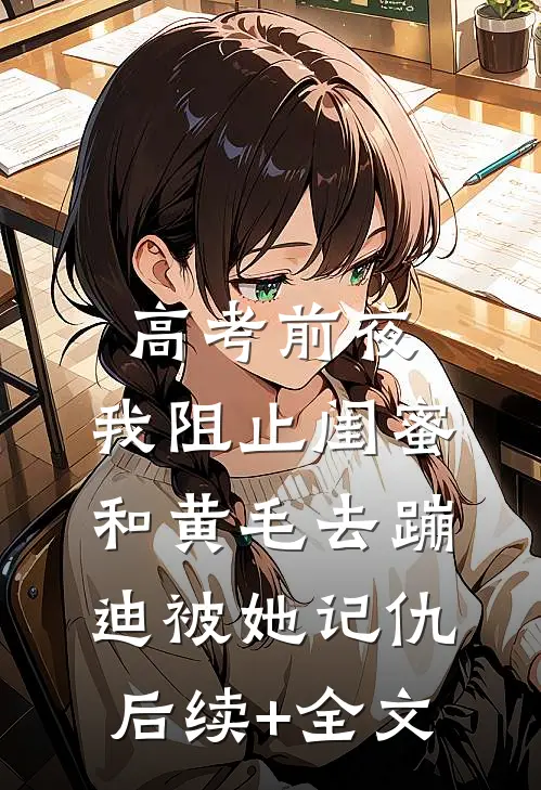 高考前夜，我阻止闺蜜和黄毛去蹦迪被她记仇后续+全文