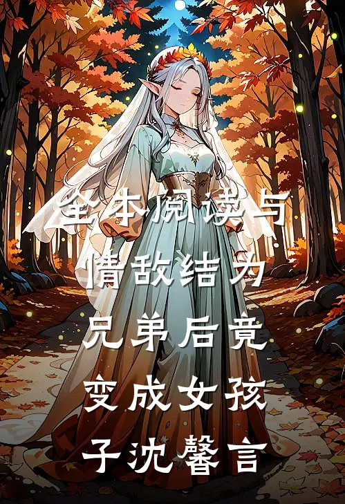 全本阅读与情敌结为兄弟后竟变成女孩子 沈馨言