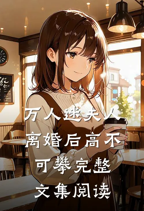万人迷夫人离婚后高不可攀完整文集阅读