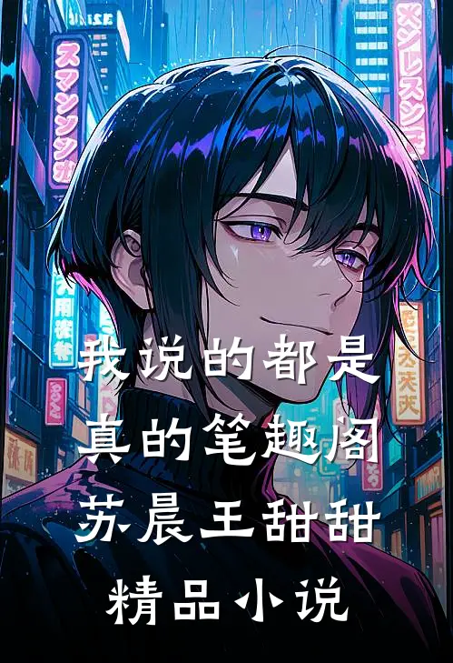 我说的都是真的笔趣阁苏晨王甜甜精品小说