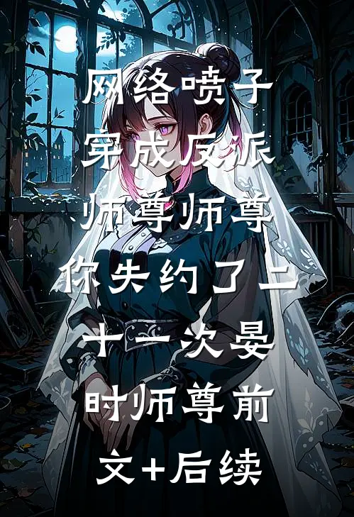 网络喷子穿成反派师尊-师尊，你失约了二十一次晏时师尊前文+后续