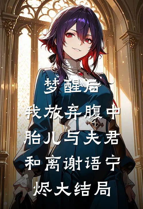 梦醒后，我放弃腹中胎儿与夫君和离谢语宁烬大结局