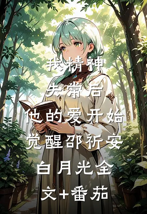 我精神失常后，他的爱开始觉醒邵祈安白月光全文+番茄