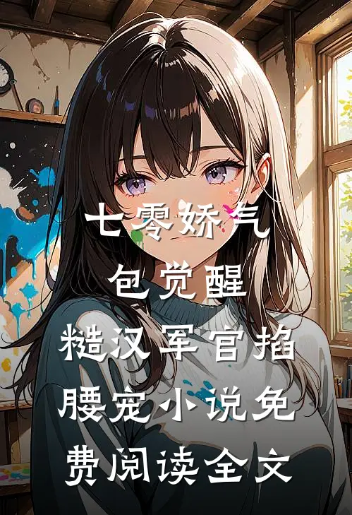七零娇气包觉醒，糙汉军官掐腰宠小说免费阅读全文