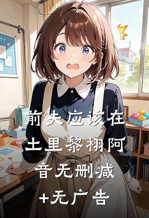 前夫应该在土里黎栩阿音无删减+无广告