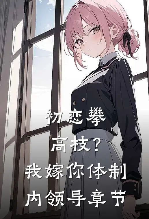 初恋攀高枝？我嫁你体制内领导章节