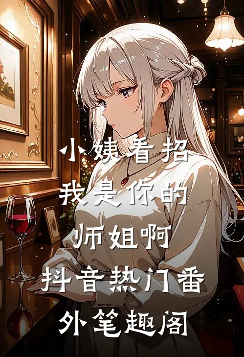 小姨看招，我是你的师姐啊：抖音热门番外笔趣阁
