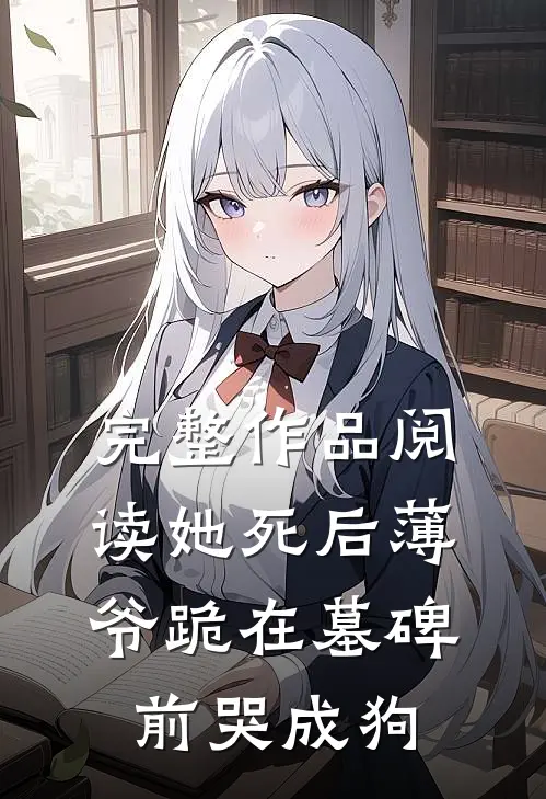 完整作品阅读她死后薄爷跪在墓碑前哭成狗