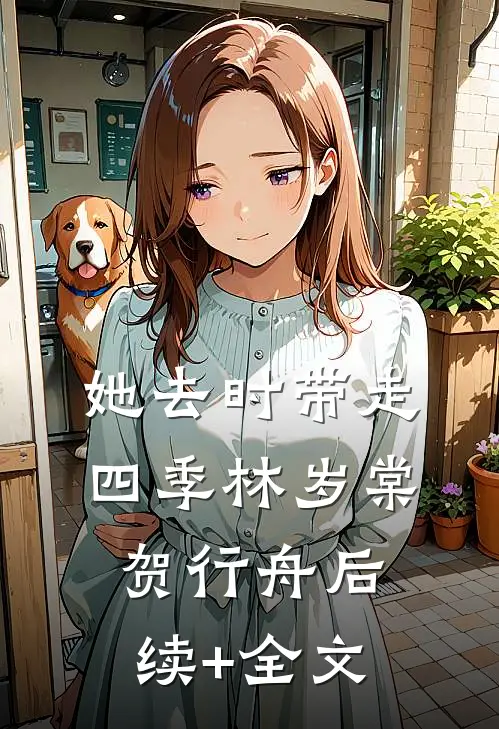 她去时带走四季林岁棠贺行舟后续+全文