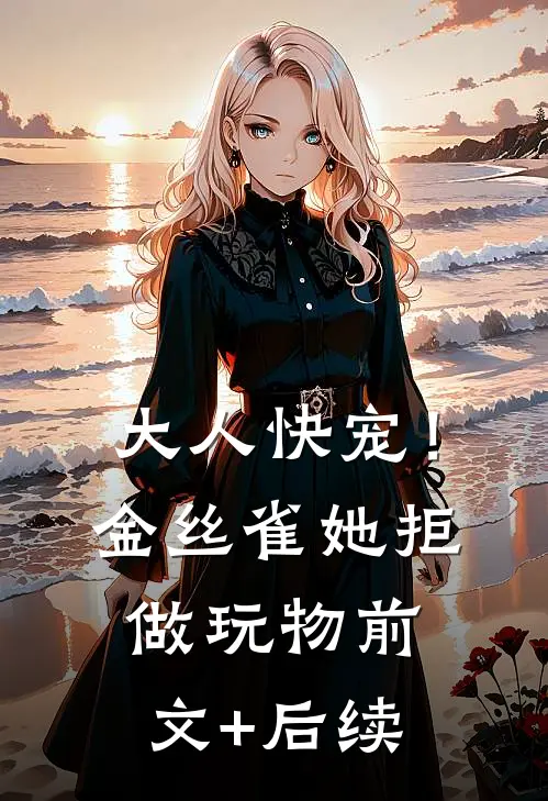 大人快宠！金丝雀她拒做玩物前文+后续