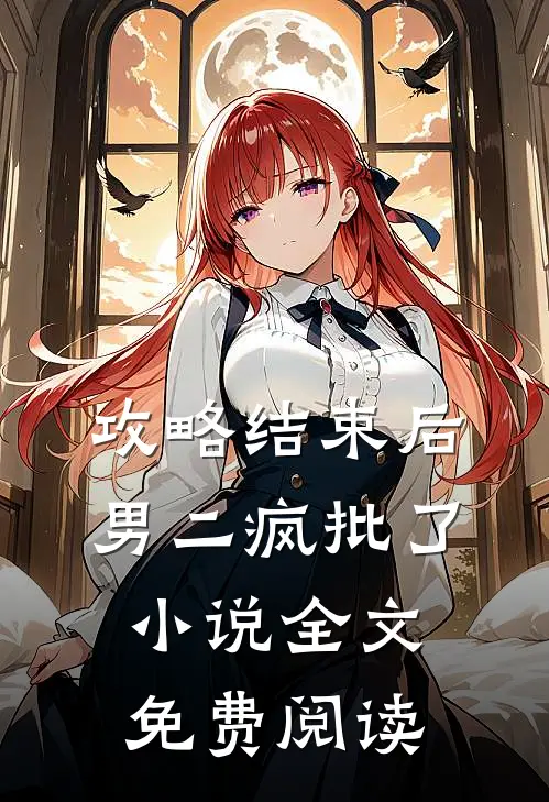 攻略结束后，男二疯批了小说全文免费阅读