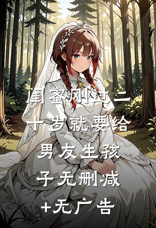 闺蜜刚过二十岁就要给男友生孩子无删减+无广告