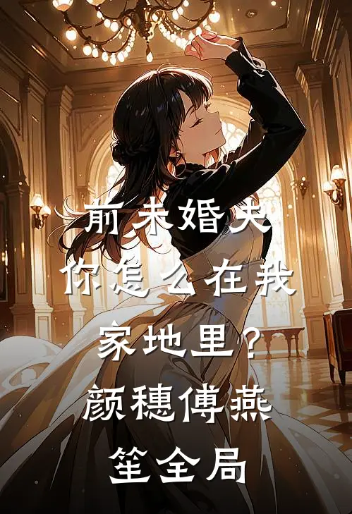 前未婚夫，你怎么在我家地里？颜穗傅燕笙全局