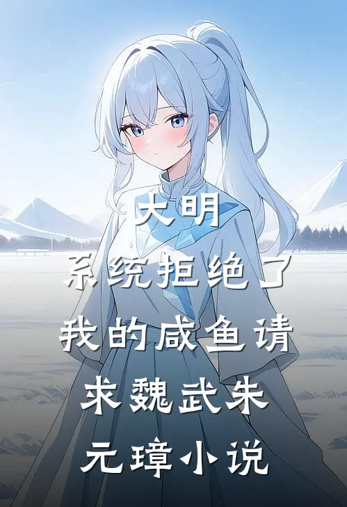 大明：系统拒绝了我的咸鱼请求魏武朱元璋小说