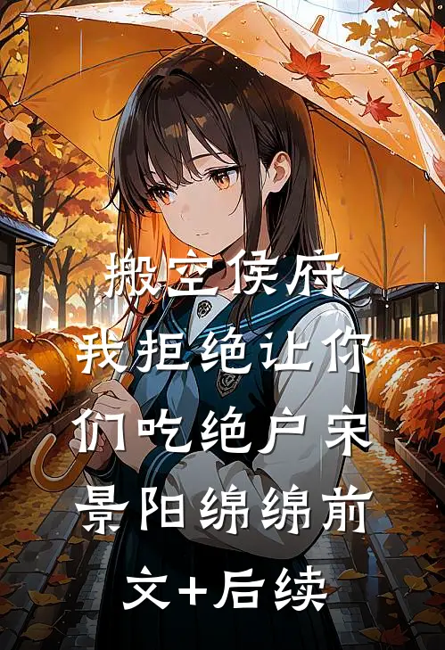 搬空侯府，我拒绝让你们吃绝户宋景阳绵绵前文+后续