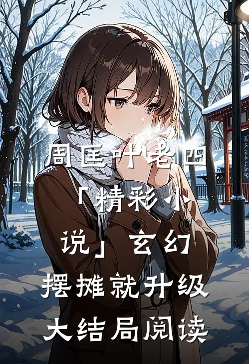周匡叶老四「精彩小说」玄幻：摆摊就升级大结局阅读