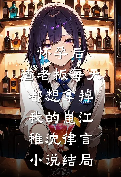 怀孕后，渣老板每天都想拿掉我的崽江稚沈律言小说结局