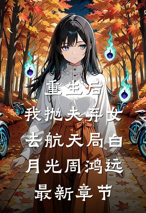 重生后，我抛夫弃女去航天局白月光周鸿远最新章节
