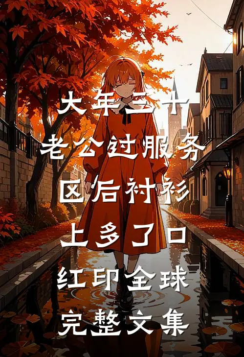 大年三十，老公过服务区后衬衫上多了口红印全球完整文集