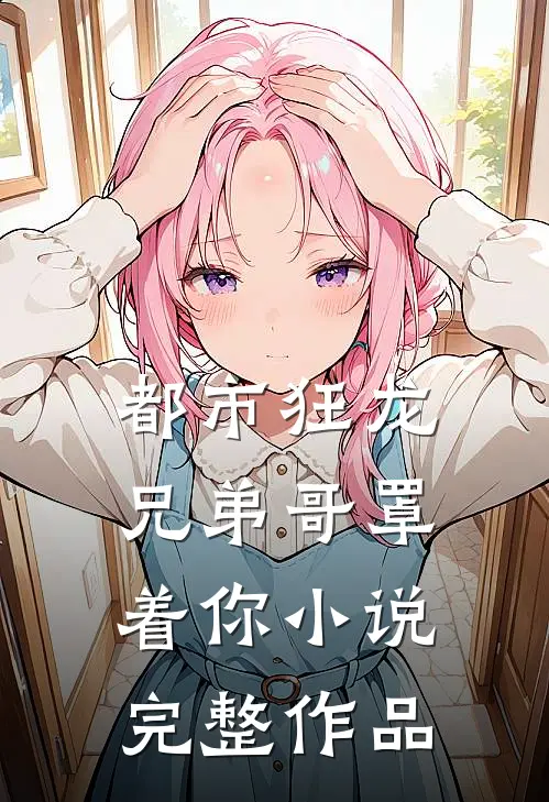 都市狂龙兄弟哥罩着你小说完整作品