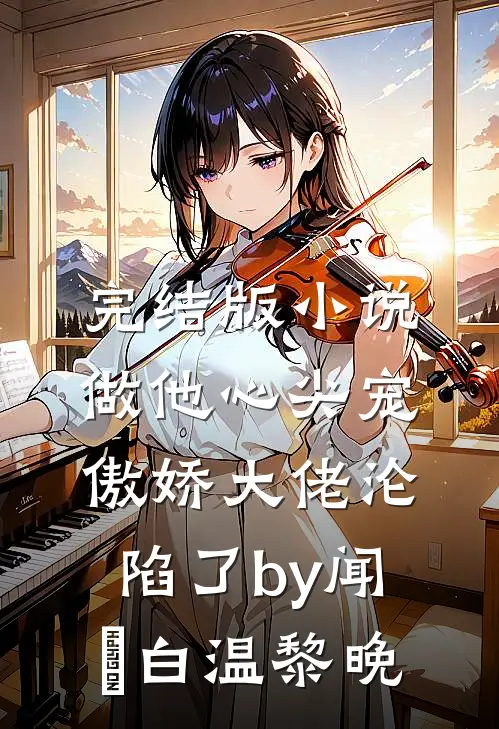 完结版小说做他心尖宠，傲娇大佬沦陷了by闻璟白温黎晚
