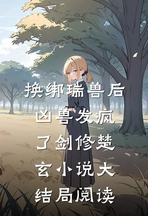 换绑瑞兽后，凶兽发疯了剑修楚玄小说大结局阅读