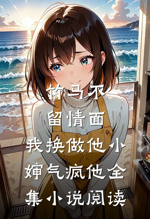 竹马不留情面，我换做他小婶气疯他全集小说阅读