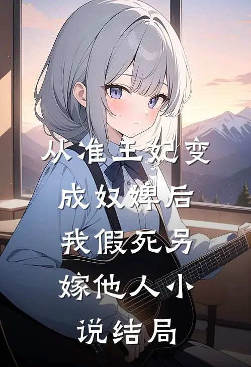 从准王妃变成奴婢后，我假死另嫁他人小说结局