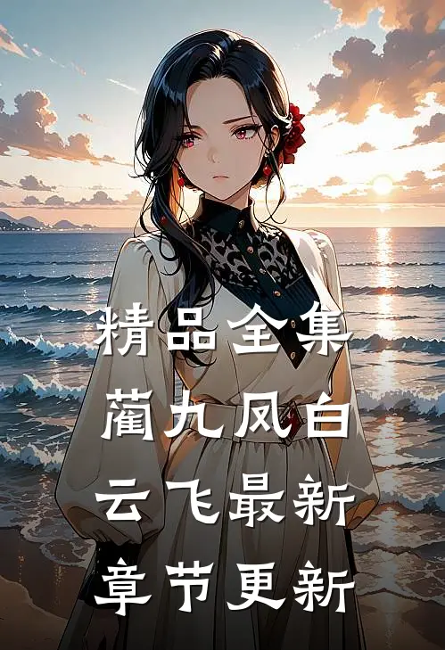 精品全集蔺九凤白云飞最新章节更新