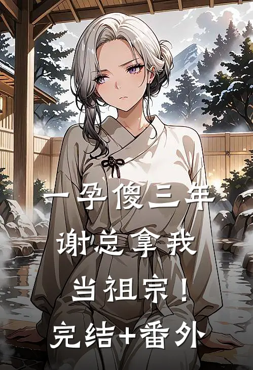一孕傻三年，谢总拿我当祖宗！完结+番外
