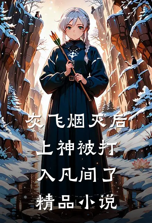灰飞烟灭后，上神被打入凡间了精品小说