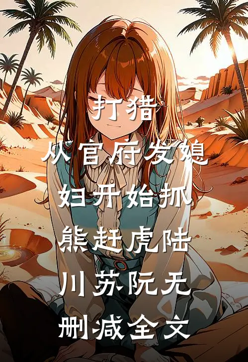 打猎：从官府发媳妇开始抓熊赶虎陆川苏阮无删减全文